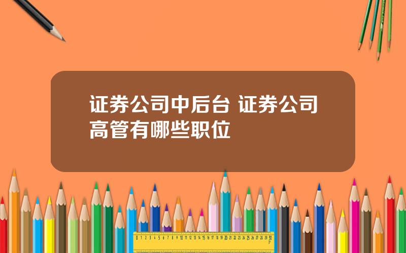 证券公司中后台 证券公司高管有哪些职位